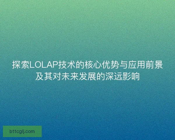 探索LOLAP技术的核心优势与应用前景及其对未来发展的深远影响