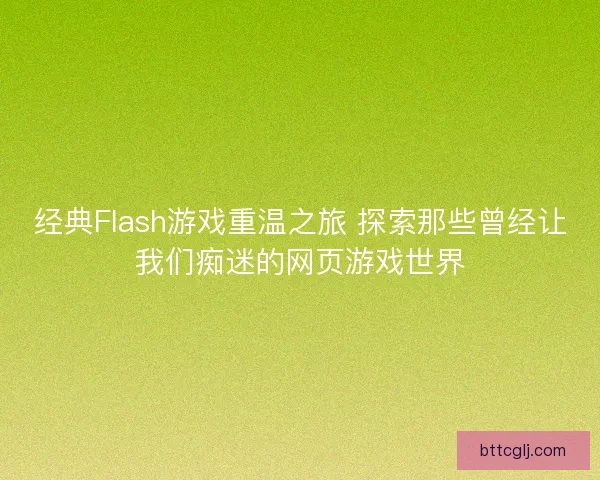经典Flash游戏重温之旅 探索那些曾经让我们痴迷的网页游戏世界